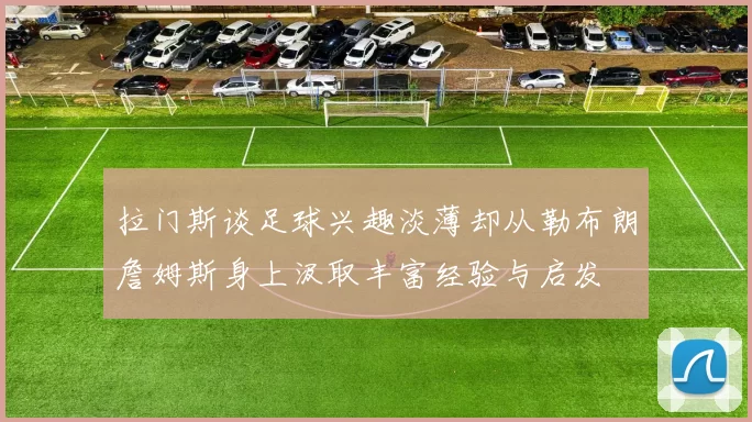 拉门斯谈足球兴趣淡薄却从勒布朗詹姆斯身上汲取丰富经验与启发