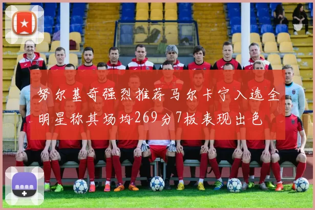 努尔基奇强烈推荐马尔卡宁入选全明星称其场均269分7板表现出色