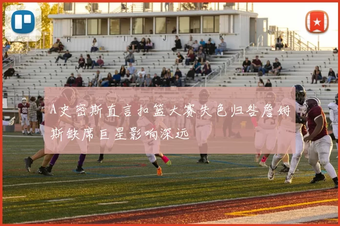 A史密斯直言扣篮大赛失色归咎詹姆斯缺席巨星影响深远