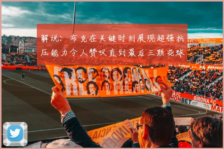 解说：布克在关键时刻展现超强抗压能力令人赞叹直到最后三颗花球前