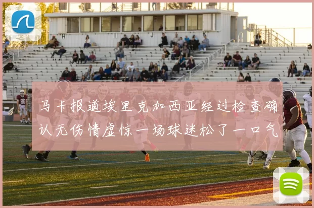 马卡报道埃里克加西亚经过检查确认无伤情虚惊一场球迷松了一口气