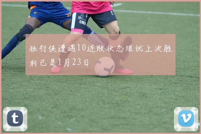 独行侠遭遇10连败状态堪忧上次胜利已是1月23日