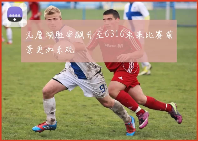 无詹湖胜率飙升至6316未来比赛前景更加乐观