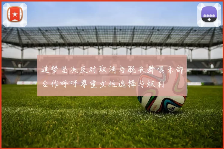 追梦坚决反对取消与脱衣舞俱乐部合作呼吁尊重女性选择与权利