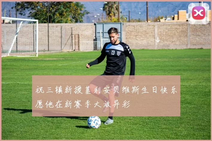 祝三镇新援基利安贝维斯生日快乐愿他在新赛季大放异彩