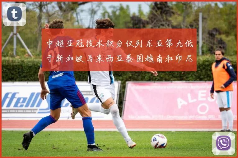 中超亚冠技术积分仅列东亚第九低于新加坡马来西亚泰国越南和印尼