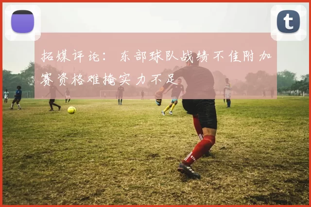 拓媒评论：东部球队战绩不佳附加赛资格难掩实力不足
