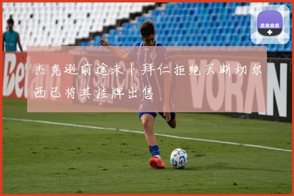 杰克逊前途未卜拜仁拒绝买断切尔西已将其挂牌出售