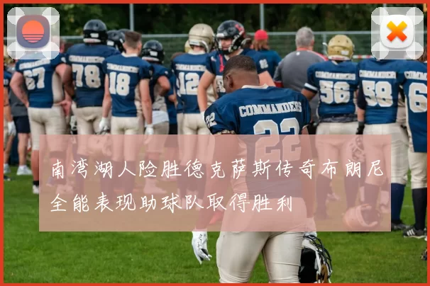 南湾湖人险胜德克萨斯传奇布朗尼全能表现助球队取得胜利