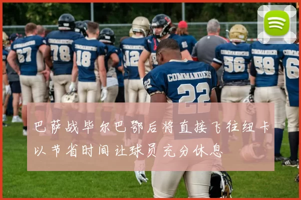 巴萨战毕尔巴鄂后将直接飞往纽卡以节省时间让球员充分休息