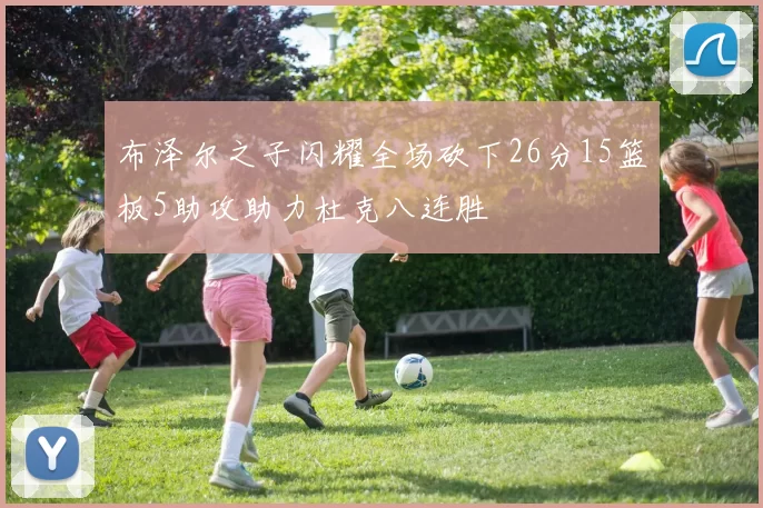 布泽尔之子闪耀全场砍下26分15篮板5助攻助力杜克八连胜