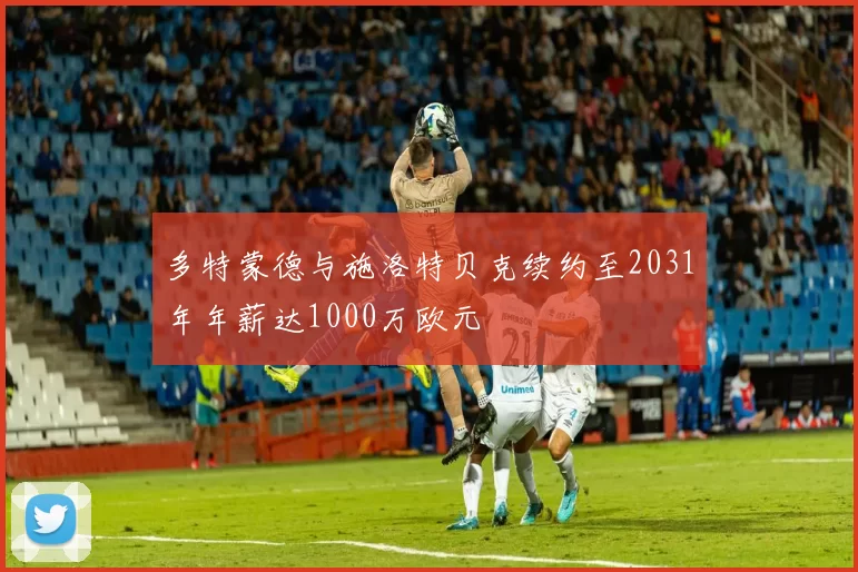 多特蒙德与施洛特贝克续约至2031年年薪达1000万欧元